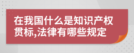 在我國(guó)什么是知識(shí)產(chǎn)權(quán)貫標(biāo),法律有哪些規(guī)定