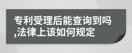 專利受理后能查詢到嗎,法律上該如何規(guī)定