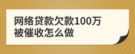 網(wǎng)絡(luò)貸款欠款100萬(wàn)被催收怎么做