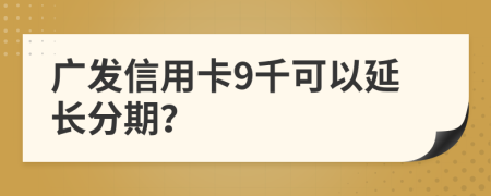 廣發(fā)信用卡9千可以延長分期？