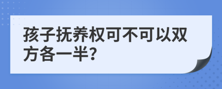 孩子撫養(yǎng)權(quán)可不可以雙方各一半？