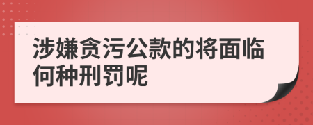 涉嫌貪污公款的將面臨何種刑罰呢