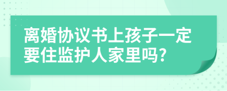 離婚協(xié)議書上孩子一定要住監(jiān)護(hù)人家里嗎?