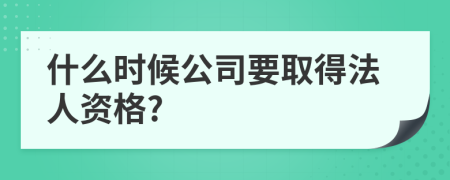 什么時(shí)候公司要取得法人資格?