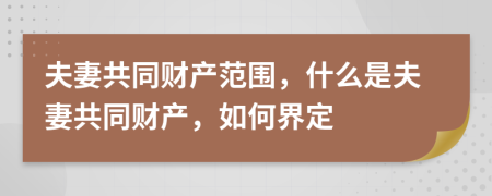 夫妻共同財(cái)產(chǎn)范圍，什么是夫妻共同財(cái)產(chǎn)，如何界定