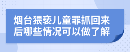 煙臺猥褻兒童罪抓回來后哪些情況可以做了解