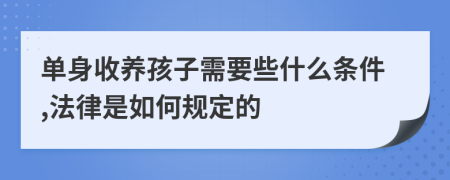 單身收養(yǎng)孩子需要些什么條件,法律是如何規(guī)定的