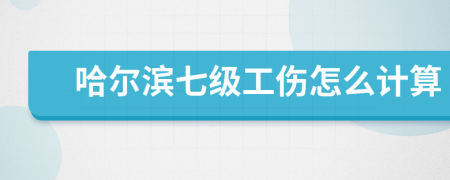 哈爾濱七級工傷怎么計算