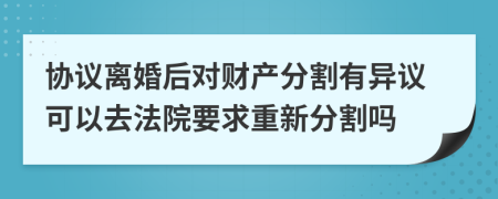 協(xié)議離婚后對(duì)財(cái)產(chǎn)分割有異議可以去法院要求重新分割嗎
