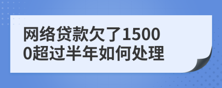 網絡貸款欠了15000超過半年如何處理