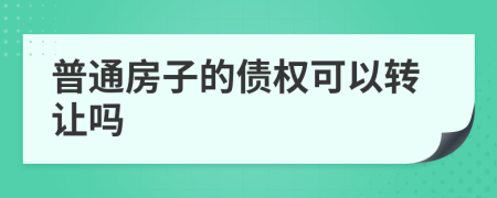 普通房子的債權(quán)可以轉(zhuǎn)讓嗎