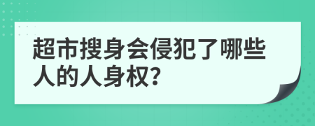 超市搜身會(huì)侵犯了哪些人的人身權(quán)？
