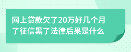 網(wǎng)上貸款欠了20萬好幾個月了征信黑了法律后果是什么