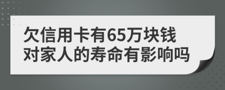 欠信用卡有65萬塊錢對(duì)家人的壽命有影響嗎