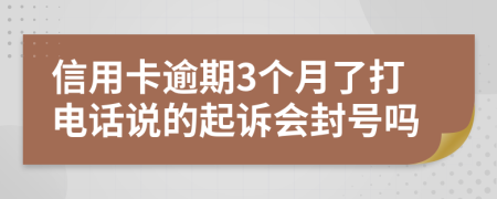 信用卡逾期3個(gè)月了打電話說的起訴會(huì)封號(hào)嗎