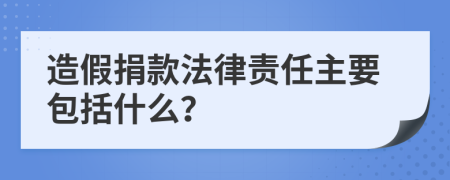 造假捐款法律責任主要包括什么？