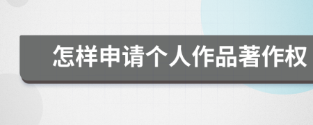 怎樣申請(qǐng)個(gè)人作品著作權(quán)