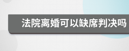 法院離婚可以缺席判決嗎
