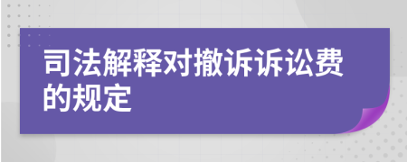 司法解釋對(duì)撤訴訴訟費(fèi)的規(guī)定