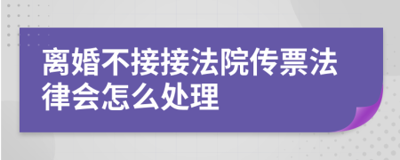 離婚不接接法院傳票法律會怎么處理