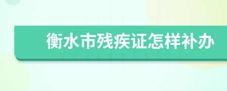 衡水市殘疾證怎樣補(bǔ)辦