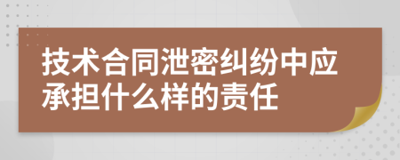 技術(shù)合同泄密糾紛中應(yīng)承擔(dān)什么樣的責(zé)任