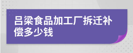 呂梁食品加工廠拆遷補償多少錢