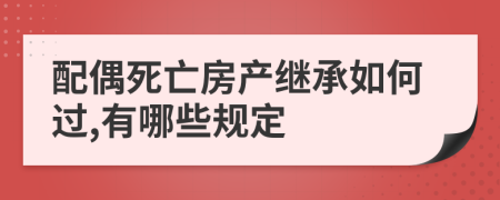 配偶死亡房產(chǎn)繼承如何過(guò),有哪些規(guī)定