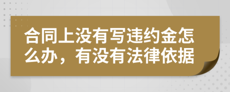 合同上沒有寫違約金怎么辦，有沒有法律依據(jù)