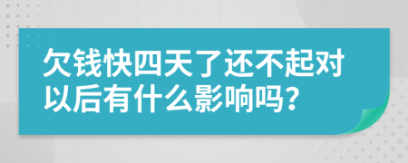 欠錢快四天了還不起對以后有什么影響嗎？