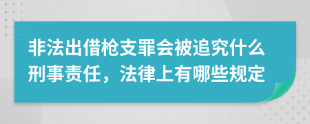 非法出借槍支罪會(huì)被追究什么刑事責(zé)任，法律上有哪些規(guī)定