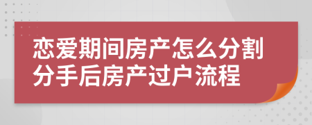 戀愛期間房產(chǎn)怎么分割分手后房產(chǎn)過戶流程