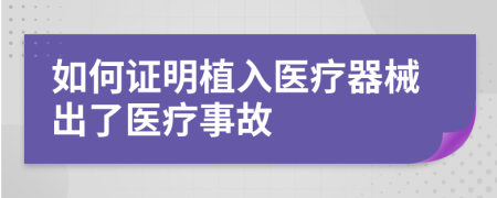 如何證明植入醫(yī)療器械出了醫(yī)療事故