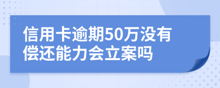 信用卡逾期50萬沒有償還能力會立案嗎