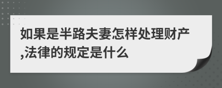 如果是半路夫妻怎樣處理財產(chǎn),法律的規(guī)定是什么
