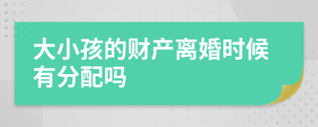 大小孩的財(cái)產(chǎn)離婚時(shí)候有分配嗎