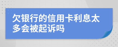 欠銀行的信用卡利息太多會被起訴嗎