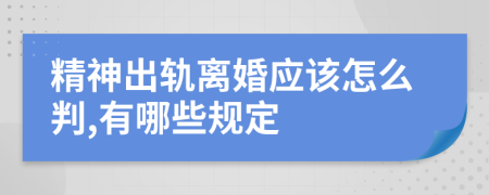 精神出軌離婚應(yīng)該怎么判,有哪些規(guī)定