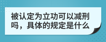 被認(rèn)定為立功可以減刑嗎，具體的規(guī)定是什么