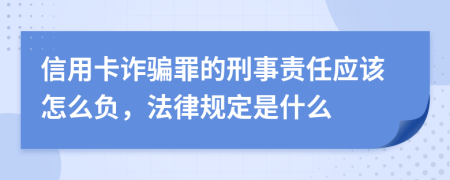 信用卡詐騙罪的刑事責(zé)任應(yīng)該怎么負(fù)，法律規(guī)定是什么