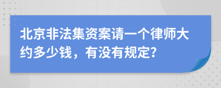 北京非法集資案請(qǐng)一個(gè)律師大約多少錢，有沒(méi)有規(guī)定？