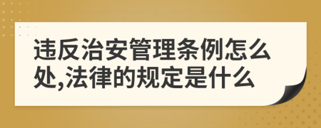 違反治安管理條例怎么處,法律的規(guī)定是什么