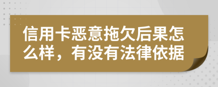 信用卡惡意拖欠后果怎么樣，有沒有法律依據(jù)