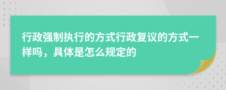 行政強(qiáng)制執(zhí)行的方式行政復(fù)議的方式一樣嗎，具體是怎么規(guī)定的
