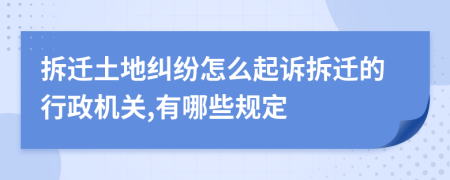 拆遷土地糾紛怎么起訴拆遷的行政機(jī)關(guān),有哪些規(guī)定