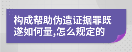 構(gòu)成幫助偽造證據(jù)罪既遂如何量,怎么規(guī)定的