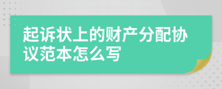 起訴狀上的財產(chǎn)分配協(xié)議范本怎么寫