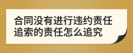 合同沒有進(jìn)行違約責(zé)任追索的責(zé)任怎么追究