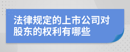 法律規(guī)定的上市公司對(duì)股東的權(quán)利有哪些