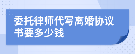 委托律師代寫離婚協(xié)議書要多少錢